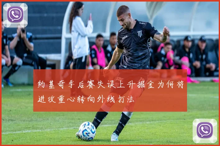 约基奇季后赛失误上升掘金为何将进攻重心转向外线打法